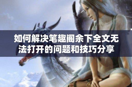 如何解决笔趣阁余下全文无法打开的问题和技巧分享