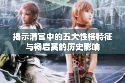 揭示清宫中的五大性格特征与杨启英的历史影响