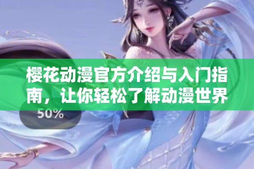 樱花动漫官方介绍与入门指南，让你轻松了解动漫世界