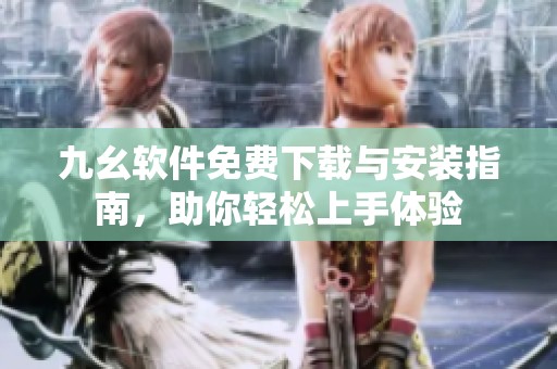 九幺软件免费下载与安装指南，助你轻松上手体验