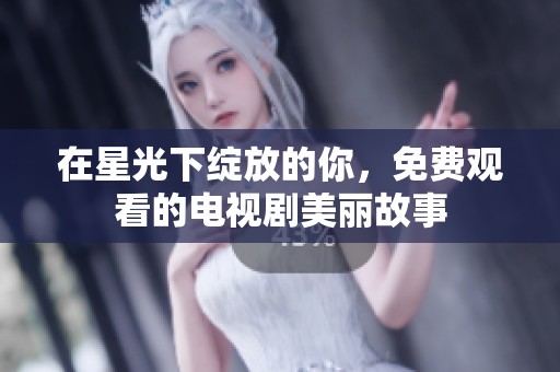 在星光下绽放的你，免费观看的电视剧美丽故事