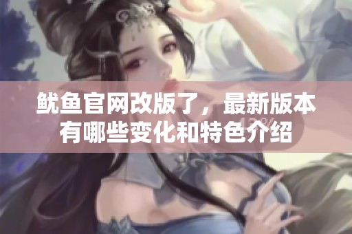 鱿鱼官网改版了，最新版本有哪些变化和特色介绍