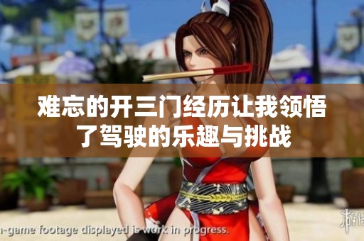 难忘的开三门经历让我领悟了驾驶的乐趣与挑战
