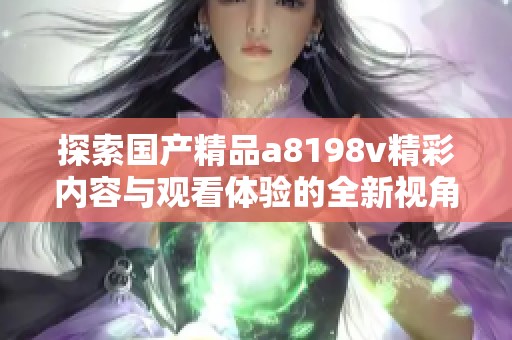 探索国产精品a8198v精彩内容与观看体验的全新视角