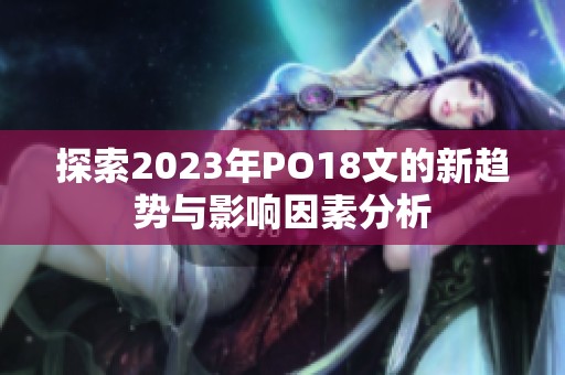 探索2023年PO18文的新趋势与影响因素分析