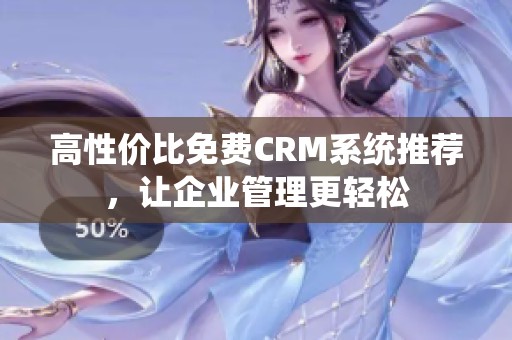 高性价比免费CRM系统推荐，让企业管理更轻松
