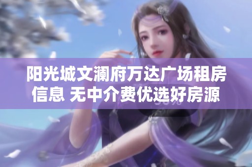 阳光城文澜府万达广场租房信息 无中介费优选好房源