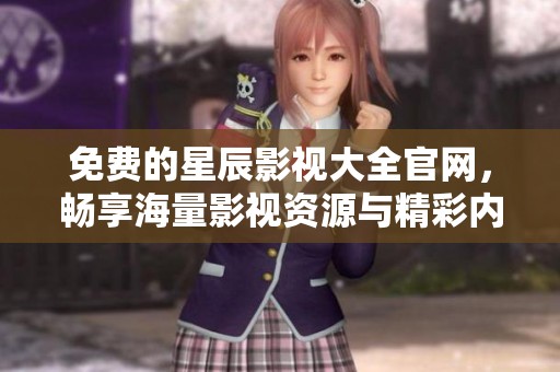 免费的星辰影视大全官网，畅享海量影视资源与精彩内容