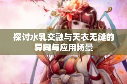 探讨水乳交融与天衣无缝的异同与应用场景