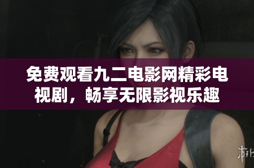免费观看九二电影网精彩电视剧，畅享无限影视乐趣