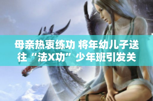 母亲热衷练功 将年幼儿子送往“法X功”少年班引发关注