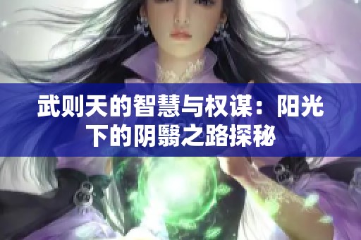 武则天的智慧与权谋：阳光下的阴翳之路探秘