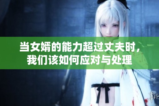 当女婿的能力超过丈夫时，我们该如何应对与处理