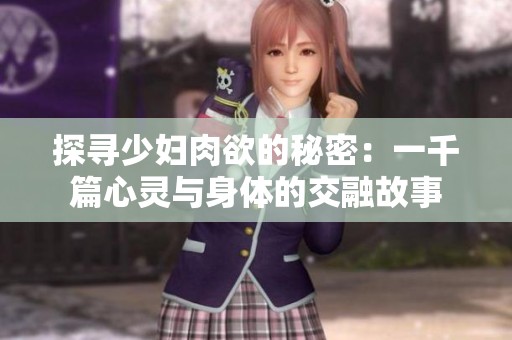 探寻少妇肉欲的秘密：一千篇心灵与身体的交融故事