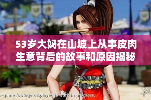 53岁大妈在山坡上从事皮肉生意背后的故事和原因揭秘
