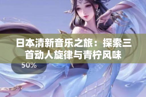 日本清新音乐之旅：探索三首动人旋律与青柠风味