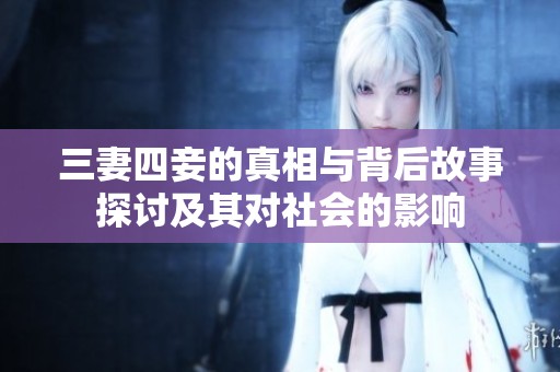 三妻四妾的真相与背后故事探讨及其对社会的影响