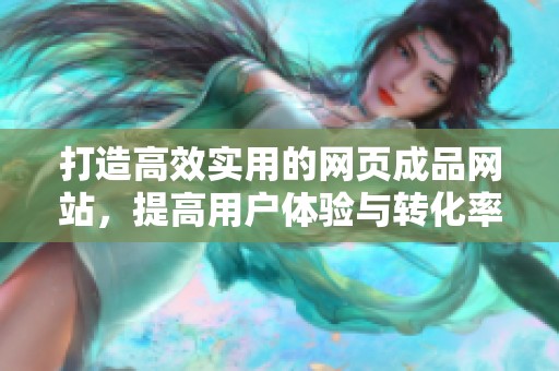 打造高效实用的网页成品网站，提高用户体验与转化率