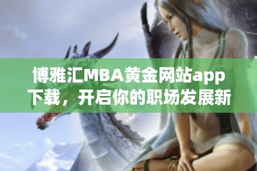 博雅汇MBA黄金网站app下载，开启你的职场发展新机遇