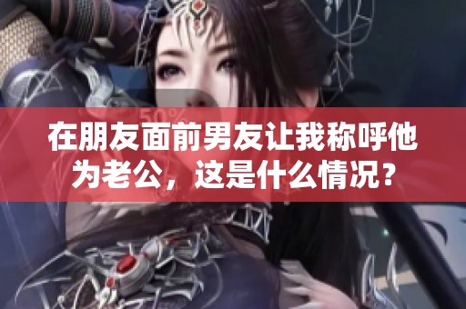 在朋友面前男友让我称呼他为老公，这是什么情况？