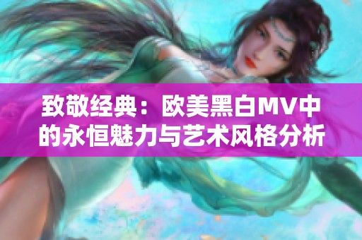 致敬经典：欧美黑白MV中的永恒魅力与艺术风格分析