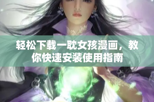 轻松下载一耽女孩漫画，教你快速安装使用指南