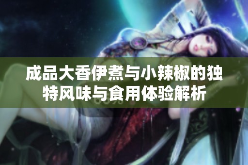 成品大香伊煮与小辣椒的独特风味与食用体验解析