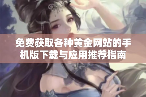 免费获取各种黄金网站的手机版下载与应用推荐指南
