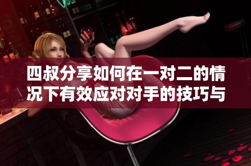 四叔分享如何在一对二的情况下有效应对对手的技巧与策略