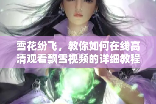 雪花纷飞，教你如何在线高清观看飘雪视频的详细教程