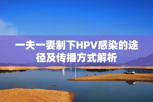一夫一妻制下HPV感染的途径及传播方式解析