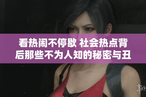看热闹不停歇 社会热点背后那些不为人知的秘密与丑闻