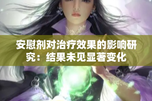 安慰剂对治疗效果的影响研究：结果未见显著变化