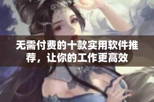 无需付费的十款实用软件推荐，让你的工作更高效