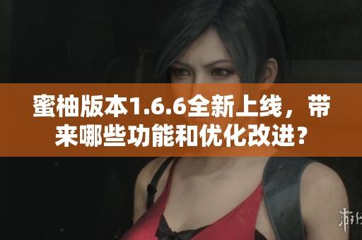 蜜柚版本1.6.6全新上线，带来哪些功能和优化改进？