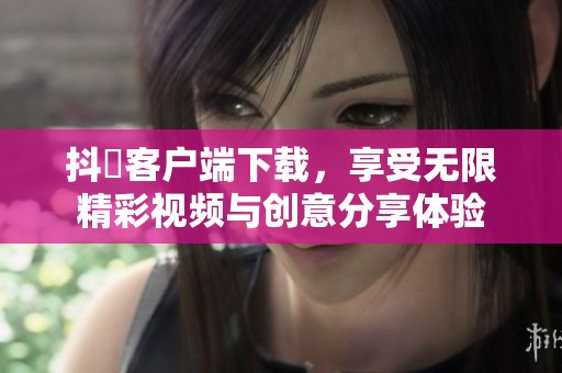 抖抈客户端下载，享受无限精彩视频与创意分享体验