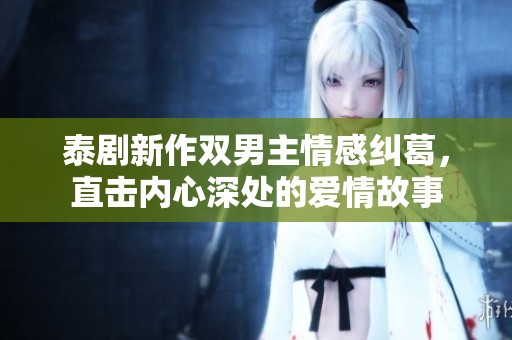 泰剧新作双男主情感纠葛，直击内心深处的爱情故事