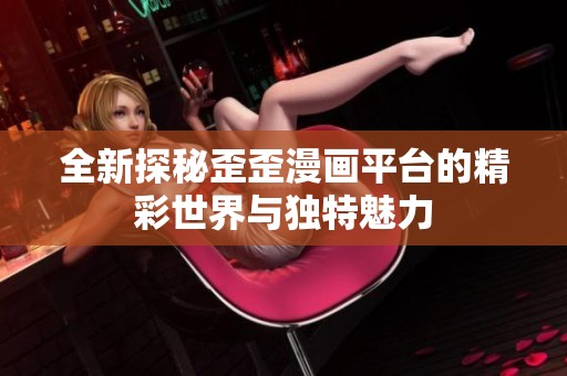 全新探秘歪歪漫画平台的精彩世界与独特魅力