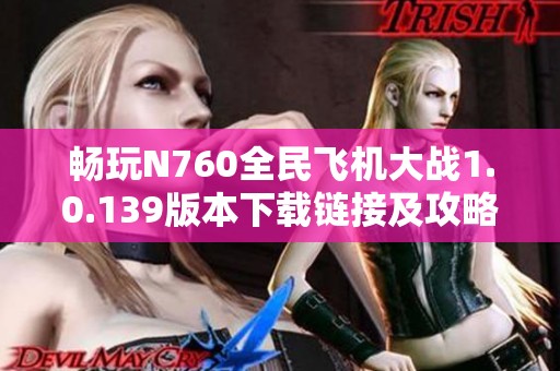 畅玩N760全民飞机大战1.0.139版本下载链接及攻略分享