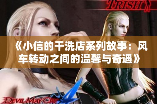 《小信的干洗店系列故事：风车转动之间的温馨与奇遇》