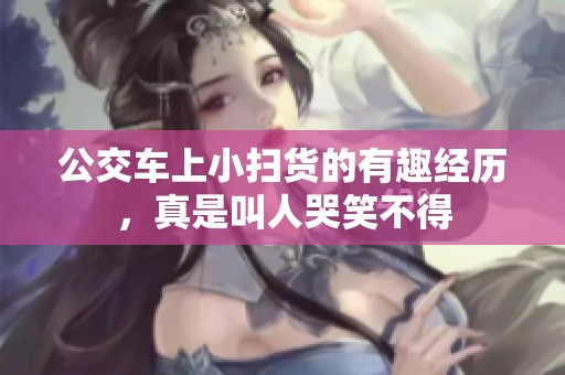 公交车上小扫货的有趣经历，真是叫人哭笑不得