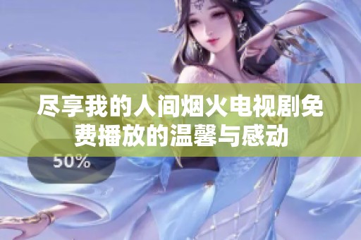 尽享我的人间烟火电视剧免费播放的温馨与感动