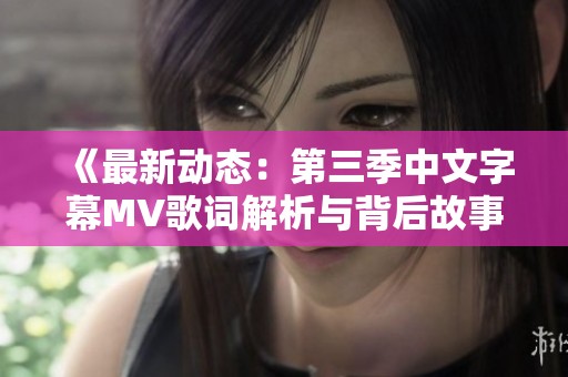 《最新动态：第三季中文字幕MV歌词解析与背后故事》