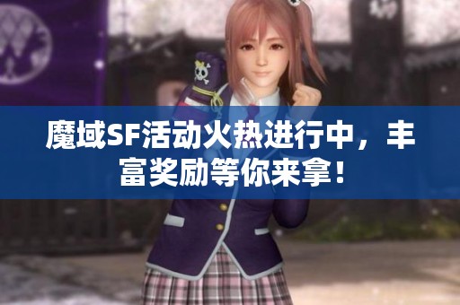 魔域SF活动火热进行中，丰富奖励等你来拿！