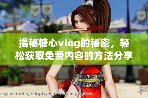 揭秘糖心vlog的秘密，轻松获取免费内容的方法分享