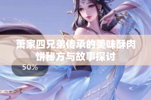 萧家四兄弟传承的美味酥肉饼秘方与故事探讨