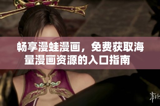 畅享漫蛙漫画，免费获取海量漫画资源的入口指南  