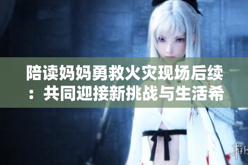 陪读妈妈勇救火灾现场后续：共同迎接新挑战与生活希望