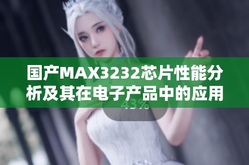 国产MAX3232芯片性能分析及其在电子产品中的应用探讨