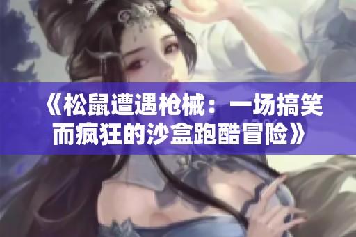 《松鼠遭遇枪械：一场搞笑而疯狂的沙盒跑酷冒险》